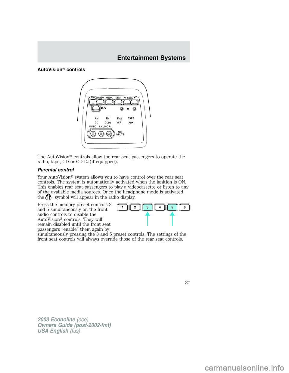 FORD E250 2003 Owners Guide AutoVisioncontrols
The AutoVisioncontrols allow the rear seat passengers to operate the
radio, tape, CD or CD DJ(if equipped).
Parental control
Your AutoVisionsystem allows you to have control over