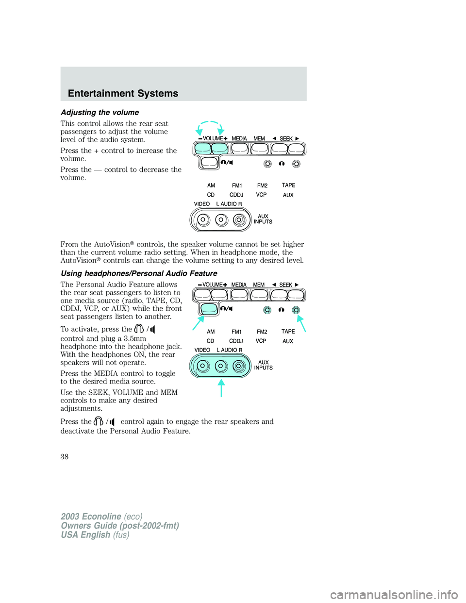 FORD E250 2003 Owners Guide Adjusting the volume
This control allows the rear seat
passengers to adjust the volume
level of the audio system.
Press the + control to increase the
volume.
Press the—control to decrease the
volume