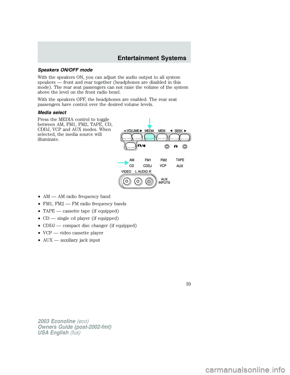 FORD E250 2003 Owners Guide Speakers ON/OFF mode
With the speakers ON, you can adjust the audio output to all system
speakers—front and rear together (headphones are disabled in this
mode). The rear seat passengers can not rai