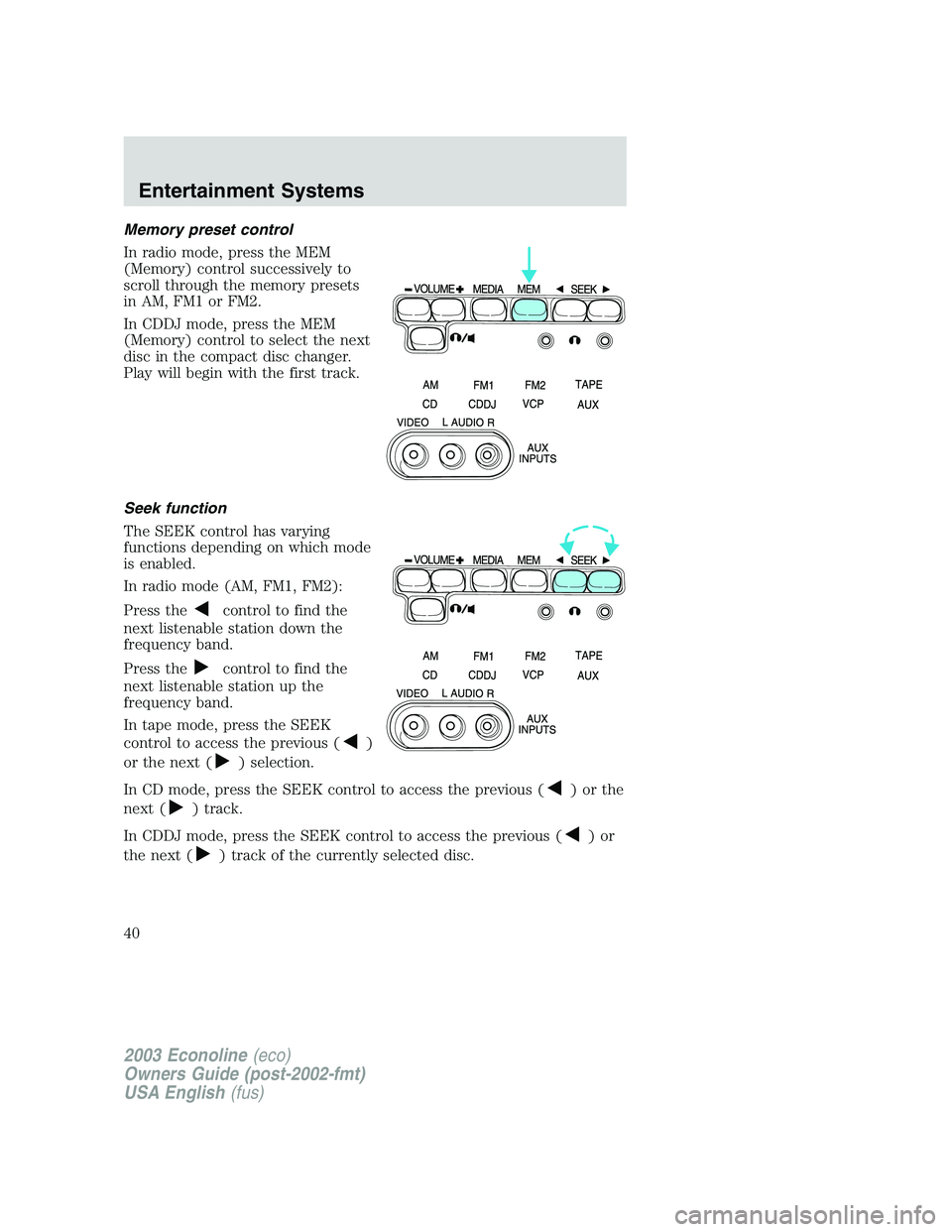 FORD E250 2003 Owners Guide Memory preset control
In radio mode, press the MEM
(Memory) control successively to
scroll through the memory presets
in AM, FM1 or FM2.
In CDDJ mode, press the MEM
(Memory) control to select the next