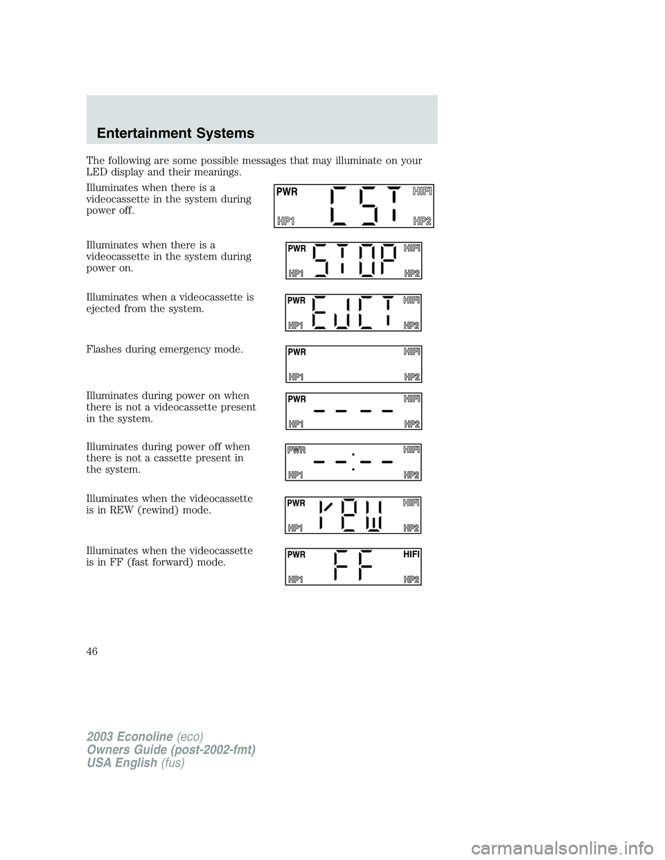 FORD E250 2003 Service Manual The following are some possible messages that may illuminate on your
LED display and their meanings.
Illuminates when there is a
videocassette in the system during
power off.
Illuminates when there is