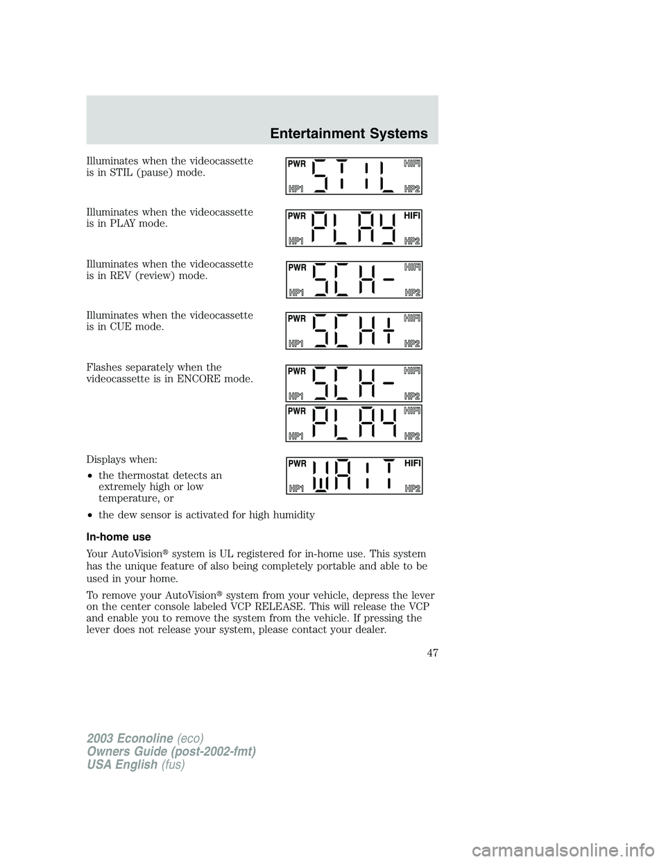 FORD E250 2003 Service Manual Illuminates when the videocassette
is in STIL (pause) mode.
Illuminates when the videocassette
is in PLAY mode.
Illuminates when the videocassette
is in REV (review) mode.
Illuminates when the videoca