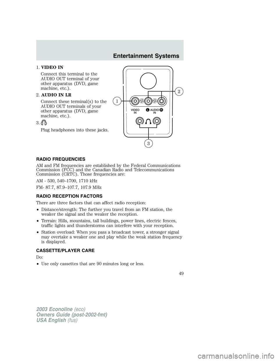 FORD E250 2003 Service Manual 1.VIDEO IN
Connect this terminal to the
AUDIO OUT terminal of your
other apparatus (DVD, game
machine, etc.).
2.AUDIO IN LR
Connect these terminal(s) to the
AUDIO OUT terminals of your
other apparatus