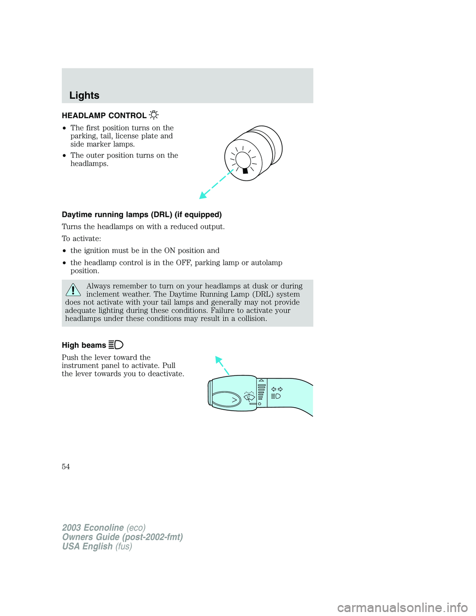 FORD E250 2003 Workshop Manual HEADLAMP CONTROL
•The first position turns on the
parking, tail, license plate and
side marker lamps.
•The outer position turns on the
headlamps.
Daytime running lamps (DRL) (if equipped)
Turns th