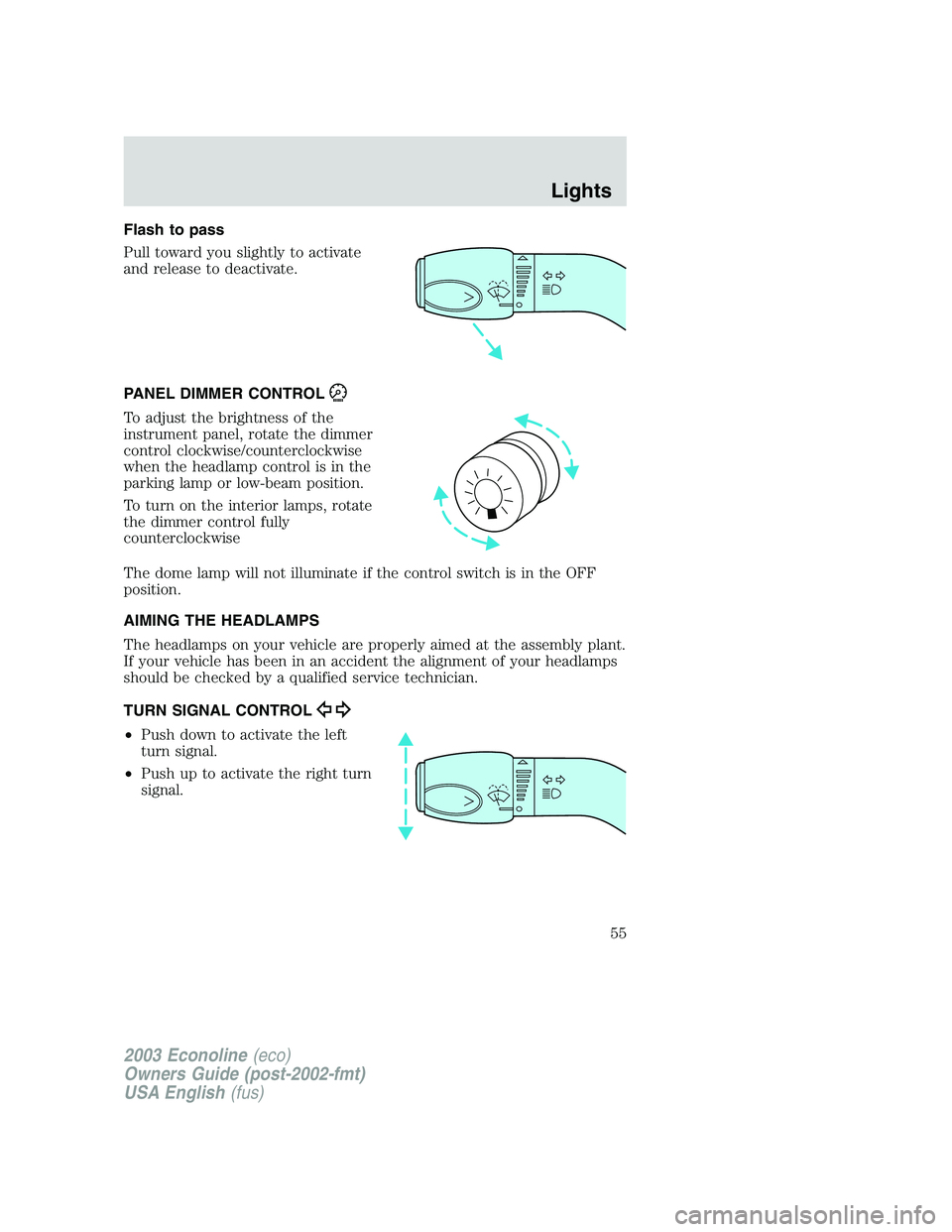 FORD E250 2003 Workshop Manual Flash to pass
Pull toward you slightly to activate
and release to deactivate.
PANEL DIMMER CONTROL
To adjust the brightness of the
instrument panel, rotate the dimmer
control clockwise/counterclockwis