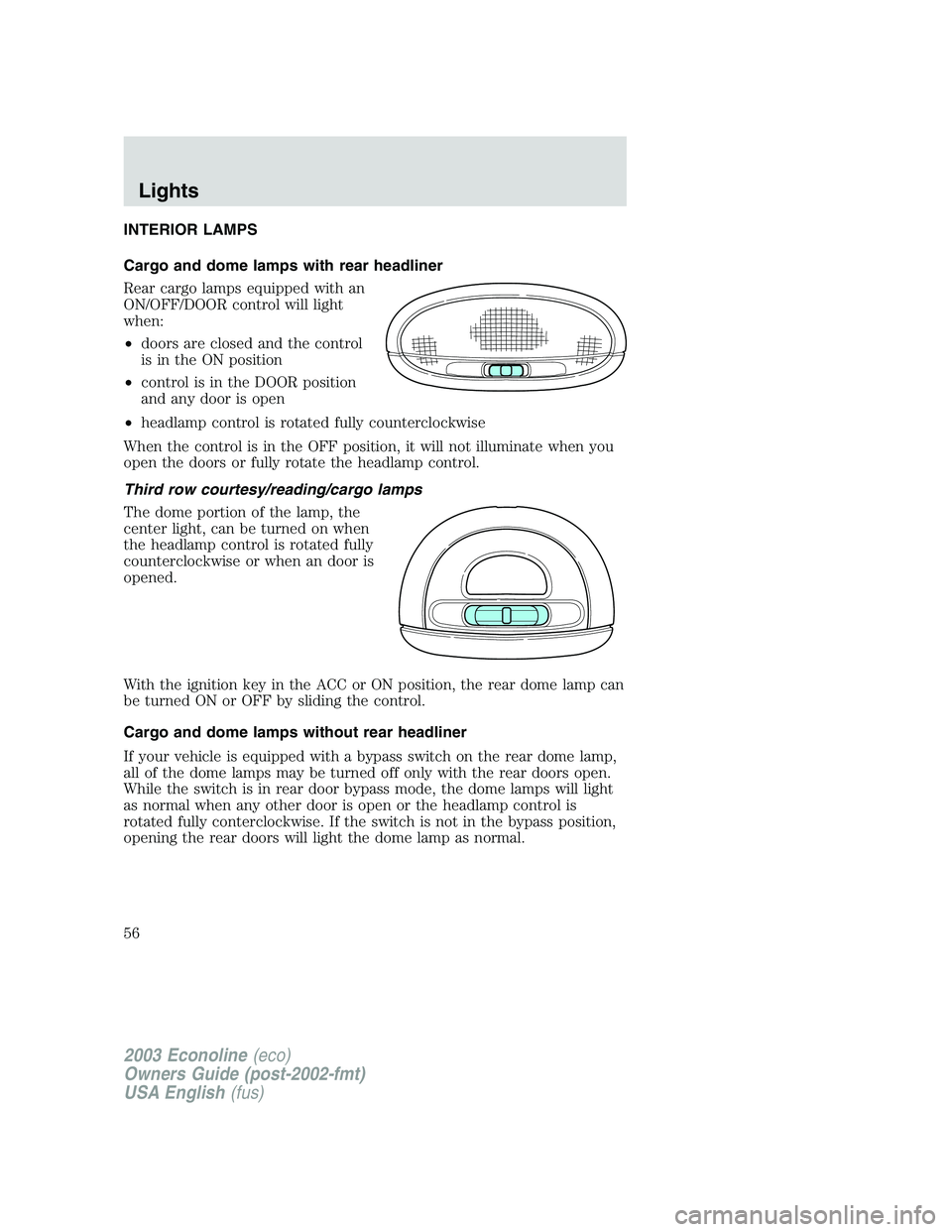 FORD E250 2003 Workshop Manual INTERIOR LAMPS
Cargo and dome lamps with rear headliner
Rear cargo lamps equipped with an
ON/OFF/DOOR control will light
when:
•doors are closed and the control
is in the ON position
•control is i