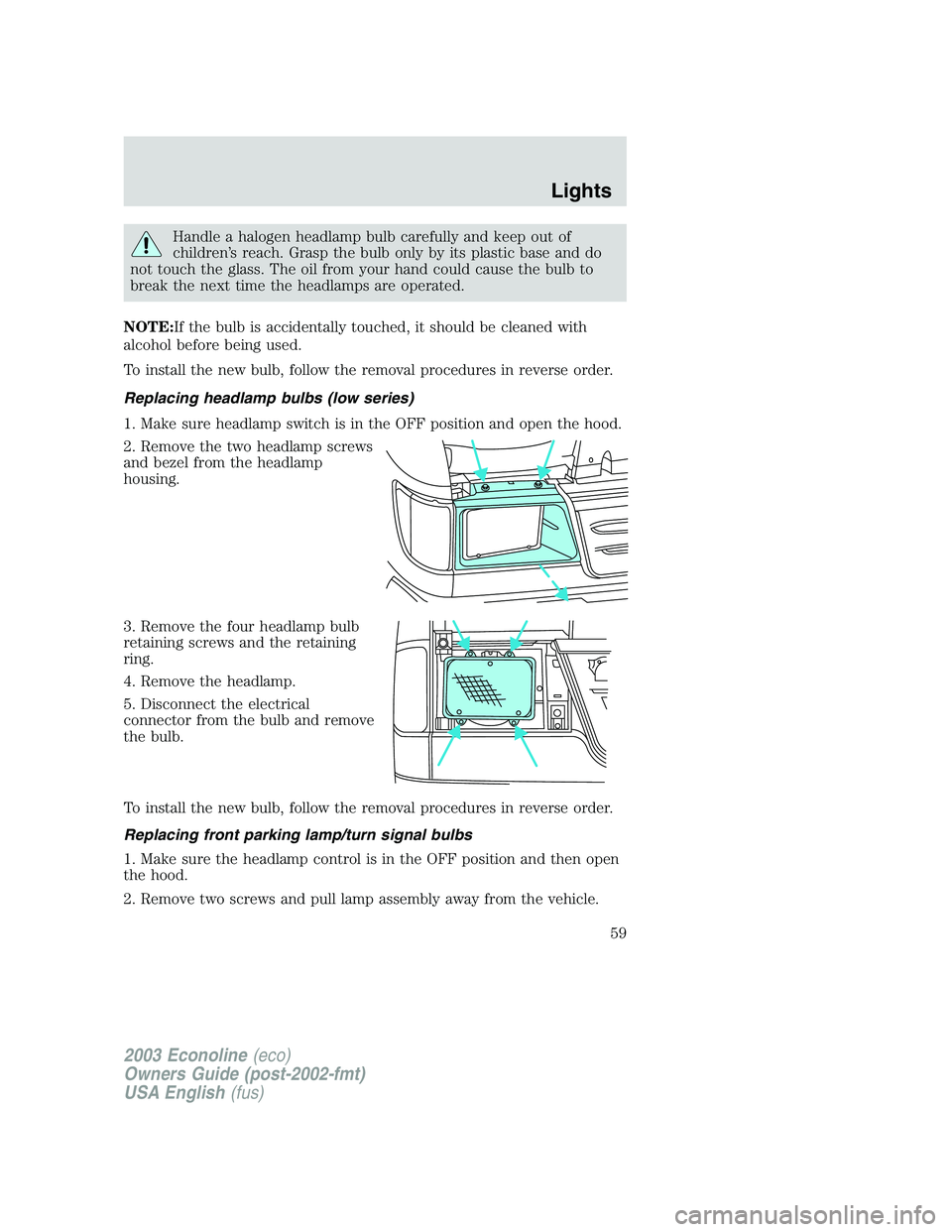 FORD E250 2003 Workshop Manual Handle a halogen headlamp bulb carefully and keep out of
children’s reach. Grasp the bulb only by its plastic base and do
not touch the glass. The oil from your hand could cause the bulb to
break th