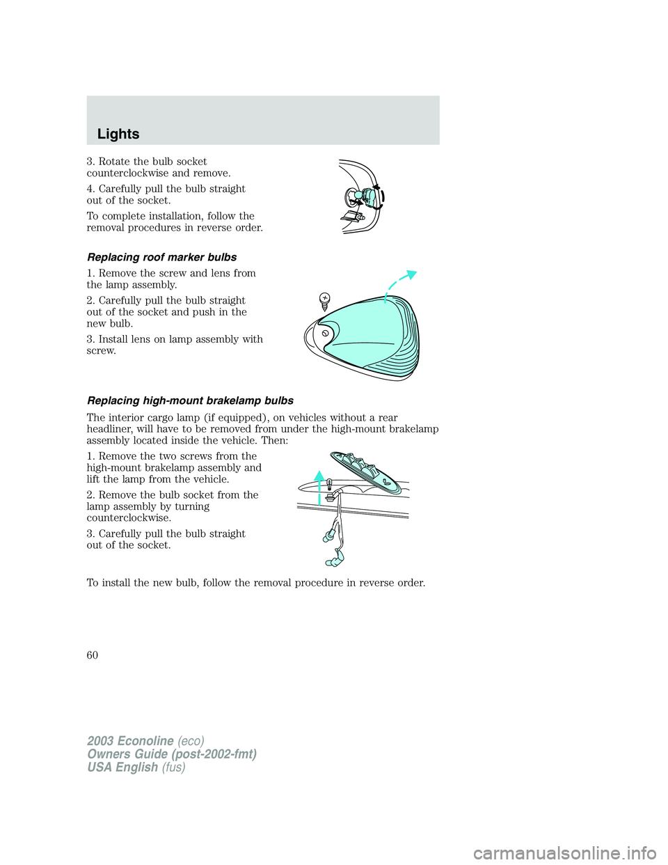 FORD E250 2003 Workshop Manual 3. Rotate the bulb socket
counterclockwise and remove.
4. Carefully pull the bulb straight
out of the socket.
To complete installation, follow the
removal procedures in reverse order.
Replacing roof m