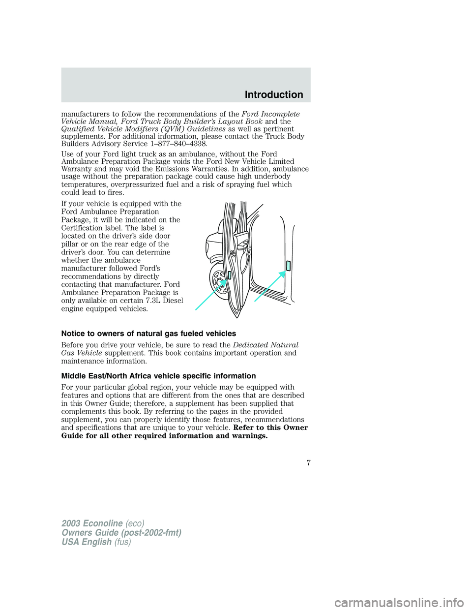 FORD E250 2003  Owners Manual manufacturers to follow the recommendations of theFord Incomplete
Vehicle Manual, Ford Truck Body Builder’s Layout Bookand the
Qualified Vehicle Modifiers (QVM) Guidelinesas well as pertinent
supple