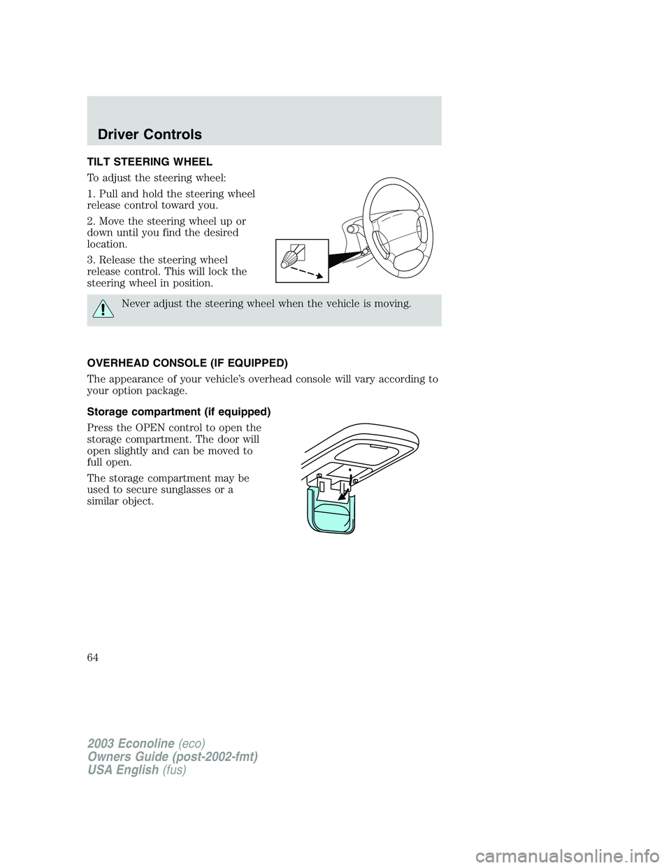 FORD E250 2003 Repair Manual TILT STEERING WHEEL
To adjust the steering wheel:
1. Pull and hold the steering wheel
release control toward you.
2. Move the steering wheel up or
down until you find the desired
location.
3. Release 