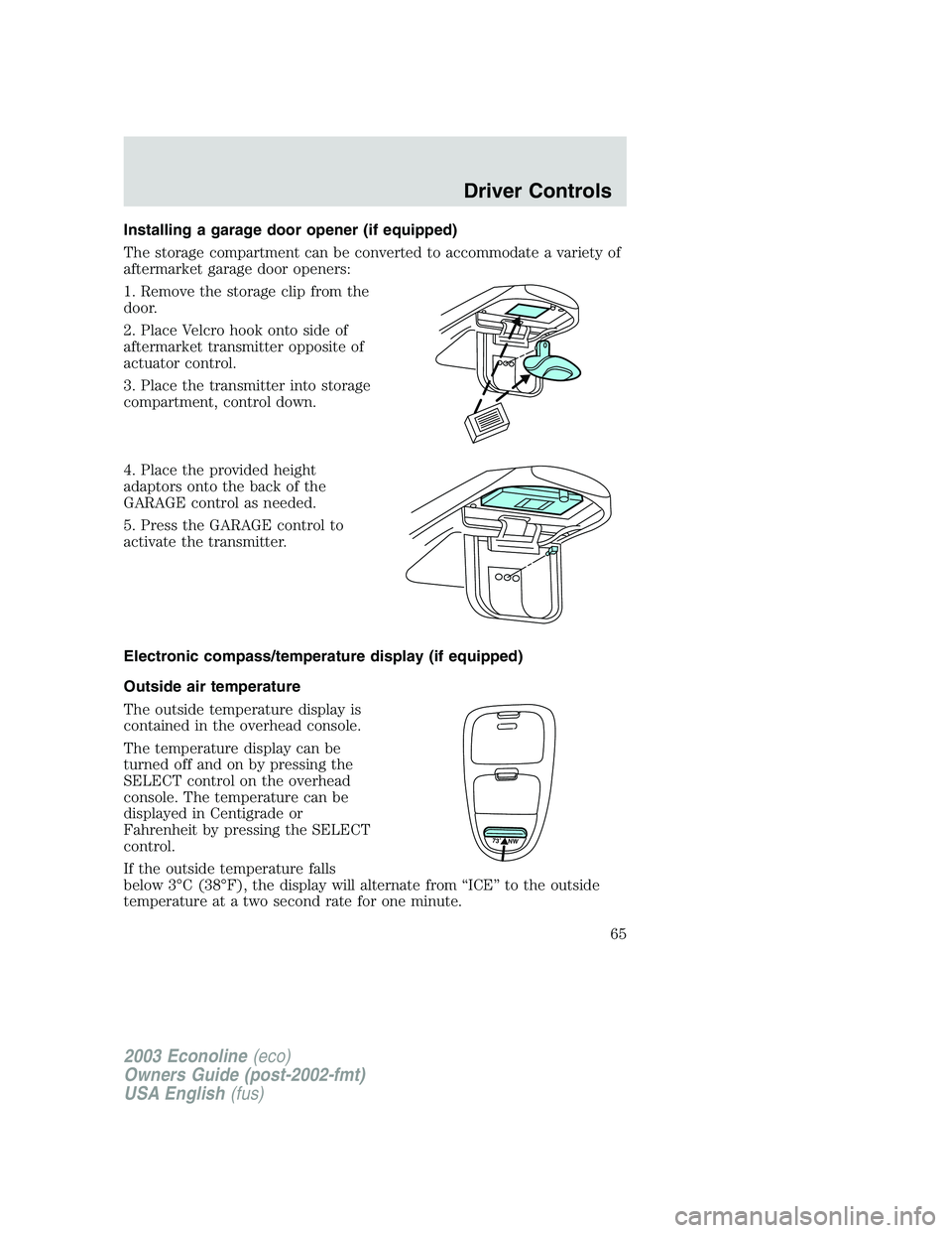 FORD E250 2003 Repair Manual Installing a garage door opener (if equipped)
The storage compartment can be converted to accommodate a variety of
aftermarket garage door openers:
1. Remove the storage clip from the
door.
2. Place V