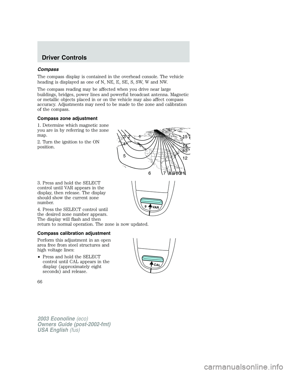 FORD E250 2003 Repair Manual Compass
The compass display is contained in the overhead console. The vehicle
heading is displayed as one of N, NE, E, SE, S, SW, W and NW.
The compass reading may be affected when you drive near larg