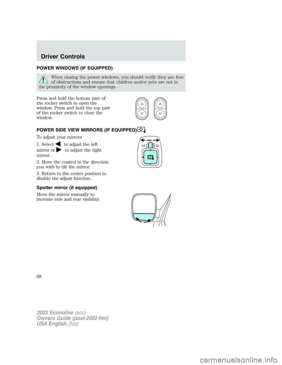 FORD E250 2003 Repair Manual POWER WINDOWS (IF EQUIPPED)
When closing the power windows, you should verify they are free
of obstructions and ensure that children and/or pets are not in
the proximity of the window openings.
Press 