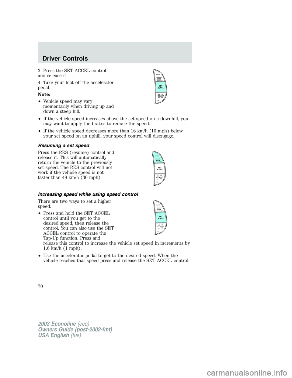 FORD E250 2003 Repair Manual 3. Press the SET ACCEL control
and release it.
4. Take your foot off the accelerator
pedal.
Note:
•Vehicle speed may vary
momentarily when driving up and
down a steep hill.
•If the vehicle speed i