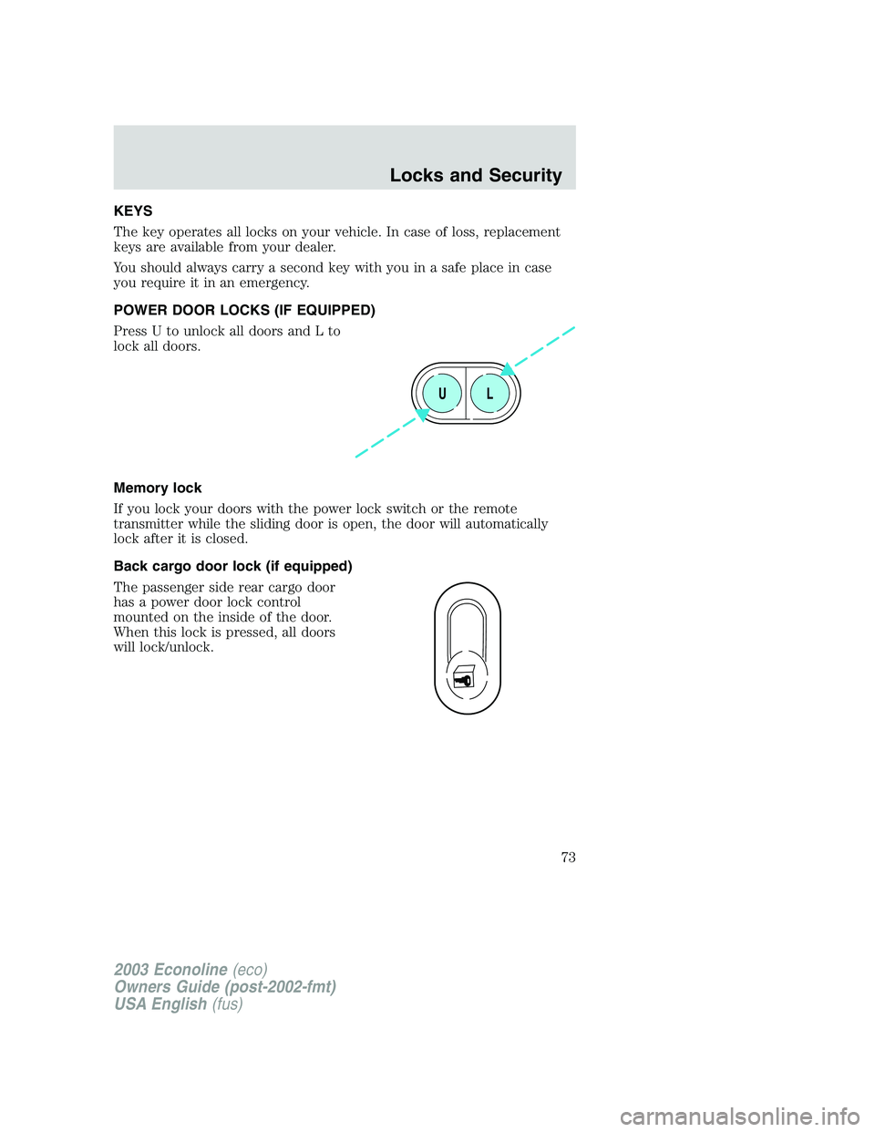 FORD E250 2003 Manual PDF KEYS
The key operates all locks on your vehicle. In case of loss, replacement
keys are available from your dealer.
You should always carry a second key with you in a safe place in case
you require it 
