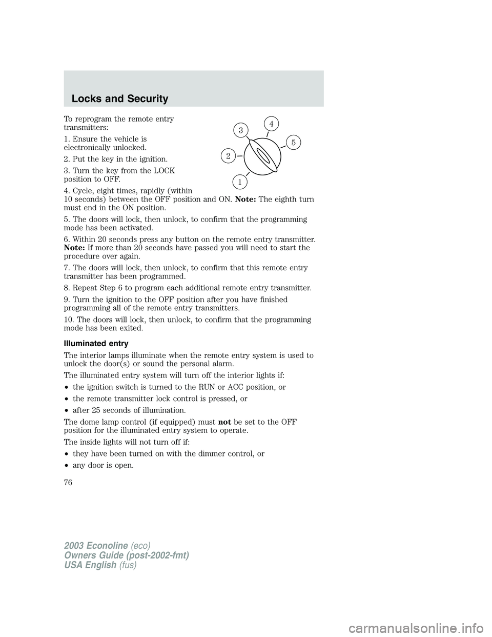 FORD E250 2003 Manual PDF To reprogram the remote entry
transmitters:
1. Ensure the vehicle is
electronically unlocked.
2. Put the key in the ignition.
3. Turn the key from the LOCK
position to OFF.
4. Cycle, eight times, rapi