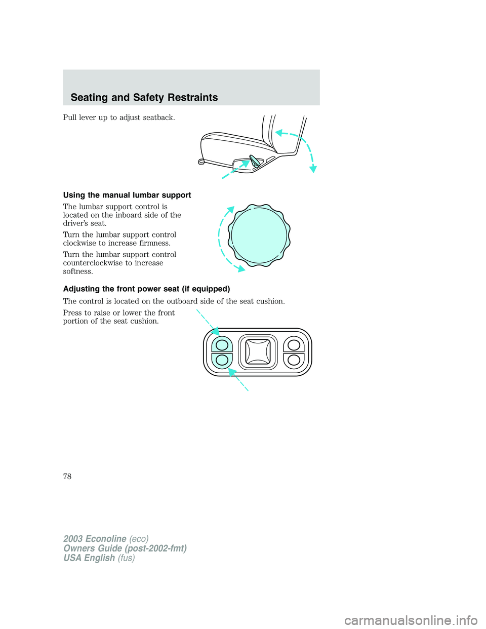 FORD E250 2003 Manual PDF Pull lever up to adjust seatback.
Using the manual lumbar support
The lumbar support control is
located on the inboard side of the
driver’s seat.
Turn the lumbar support control
clockwise to increas