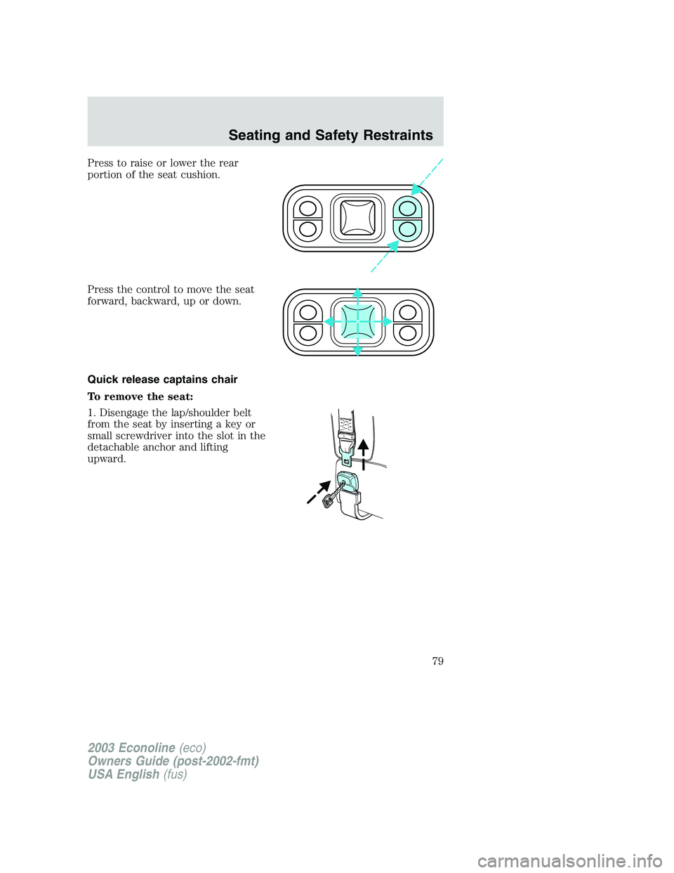 FORD E250 2003 Manual PDF Press to raise or lower the rear
portion of the seat cushion.
Press the control to move the seat
forward, backward, up or down.
Quick release captains chair
To remove the seat:
1. Disengage the lap/sh