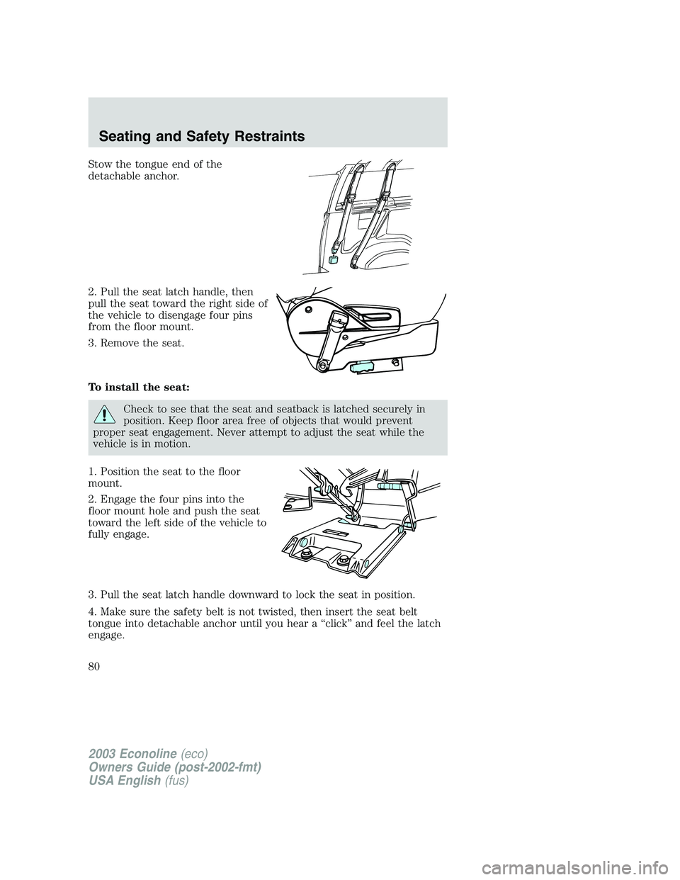 FORD E250 2003 Manual PDF Stow the tongue end of the
detachable anchor.
2. Pull the seat latch handle, then
pull the seat toward the right side of
the vehicle to disengage four pins
from the floor mount.
3. Remove the seat.
To