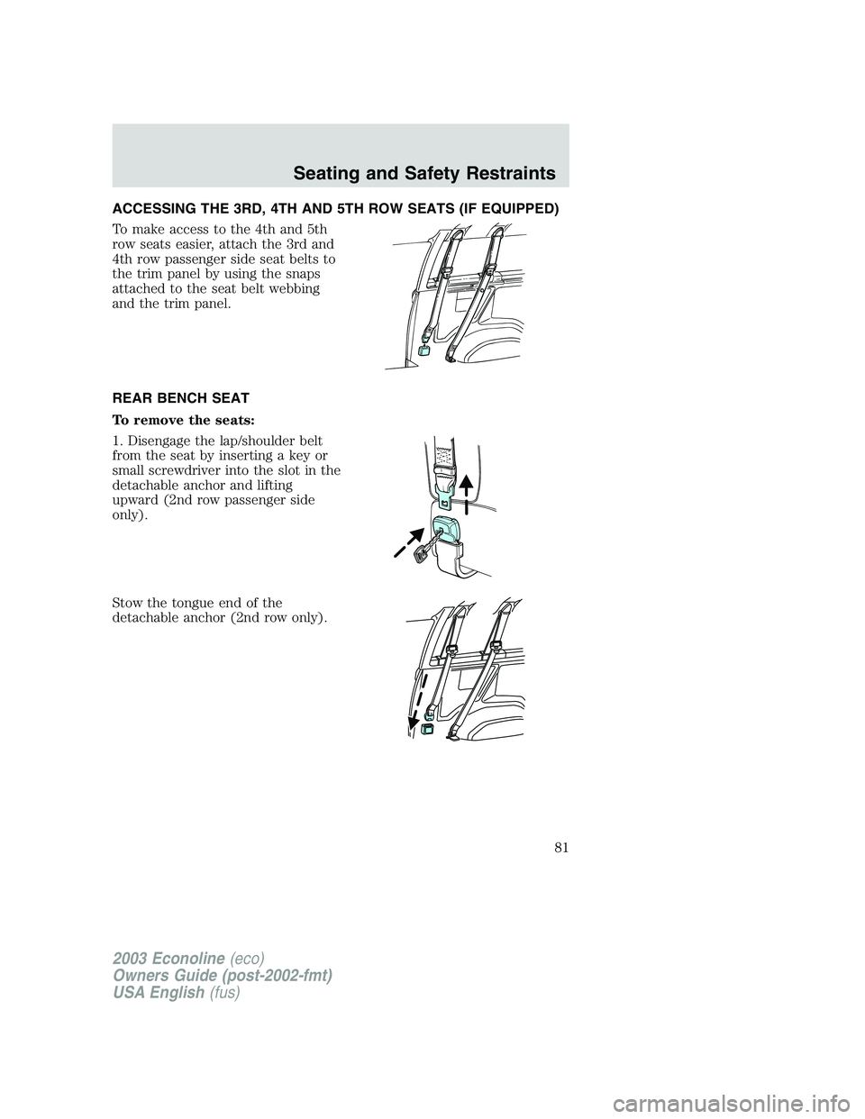FORD E250 2003 Manual Online ACCESSING THE 3RD, 4TH AND 5TH ROW SEATS (IF EQUIPPED)
To make access to the 4th and 5th
row seats easier, attach the 3rd and
4th row passenger side seat belts to
the trim panel by using the snaps
att