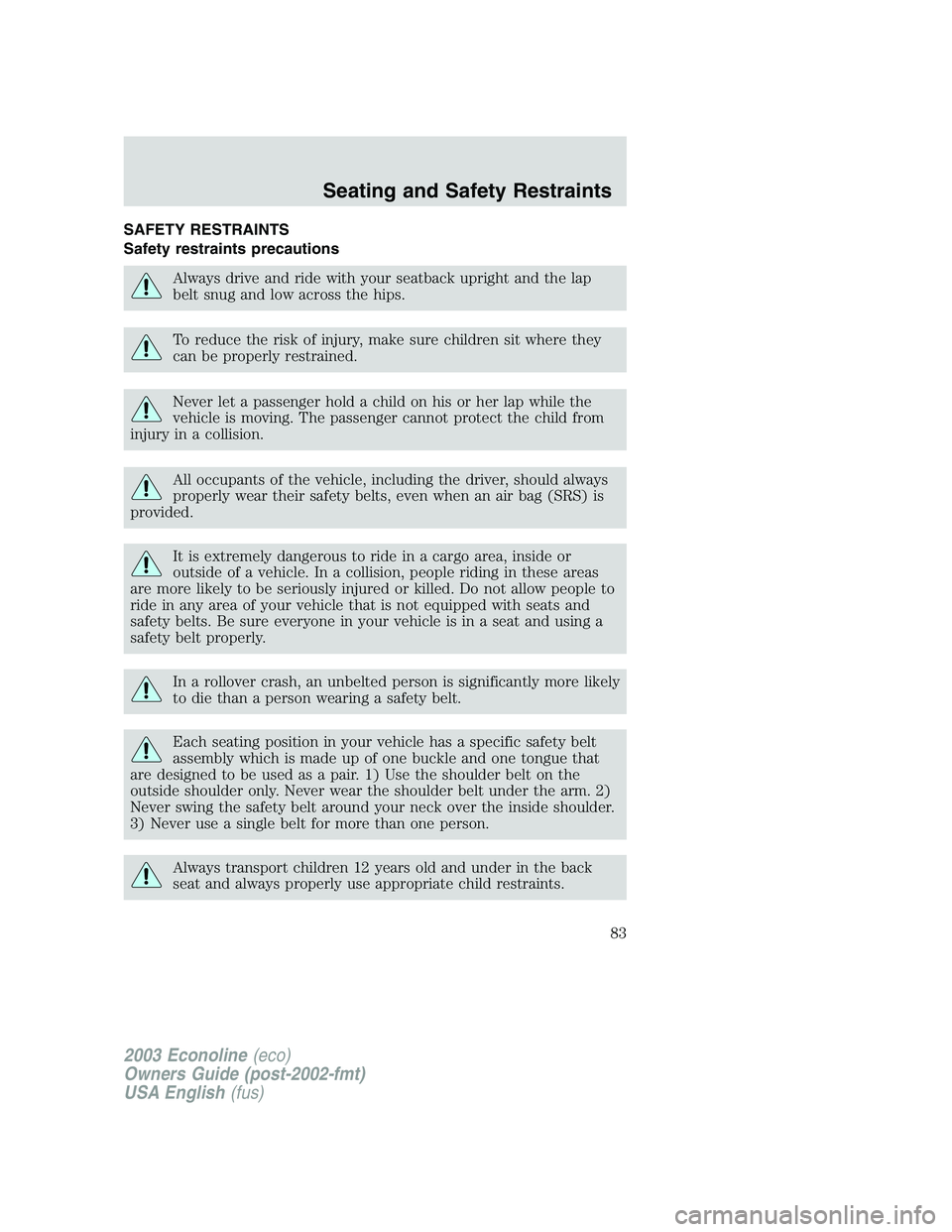 FORD E250 2003 Manual Online SAFETY RESTRAINTS
Safety restraints precautions
Always drive and ride with your seatback upright and the lap
belt snug and low across the hips.
To reduce the risk of injury, make sure children sit whe