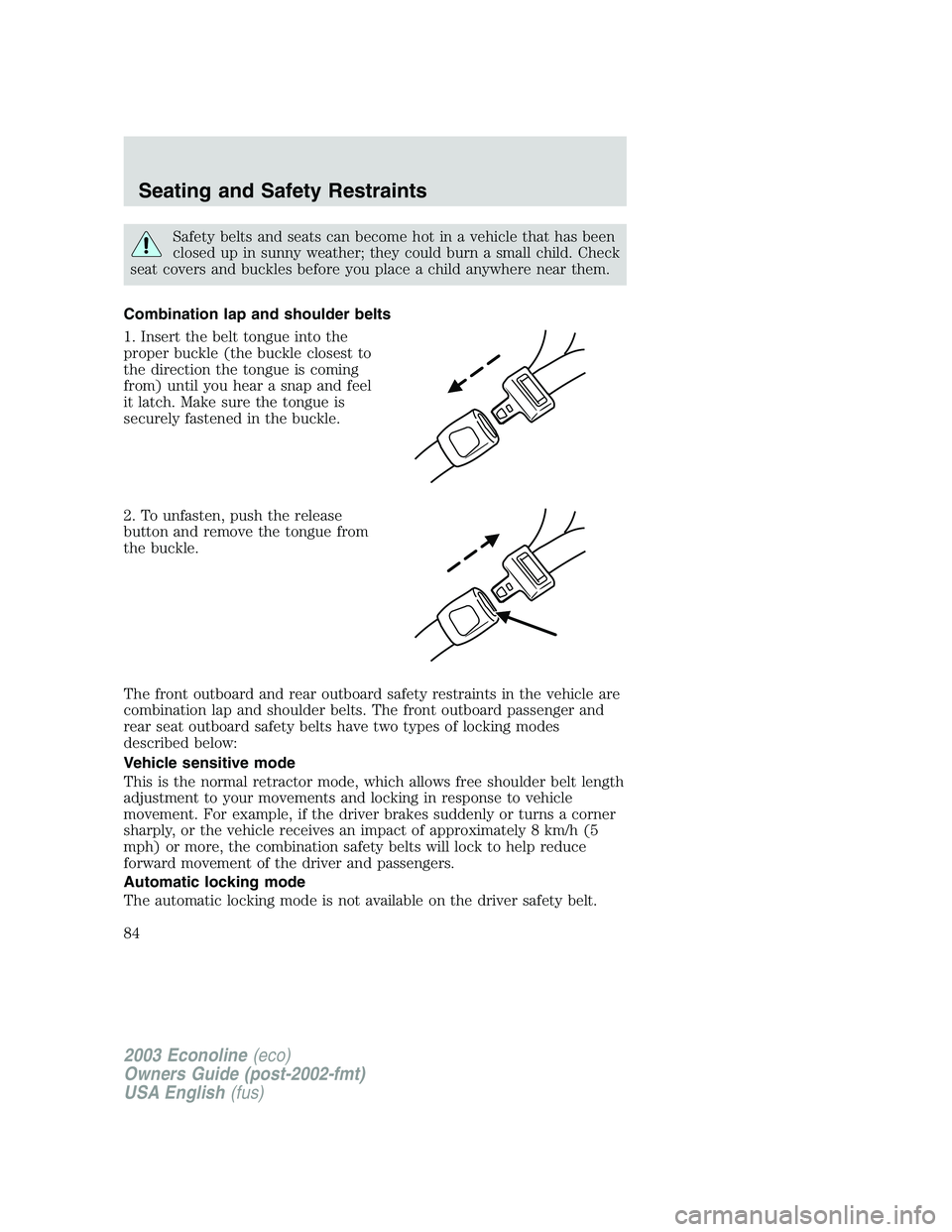 FORD E250 2003 Manual Online Safety belts and seats can become hot in a vehicle that has been
closed up in sunny weather; they could burn a small child. Check
seat covers and buckles before you place a child anywhere near them.
C