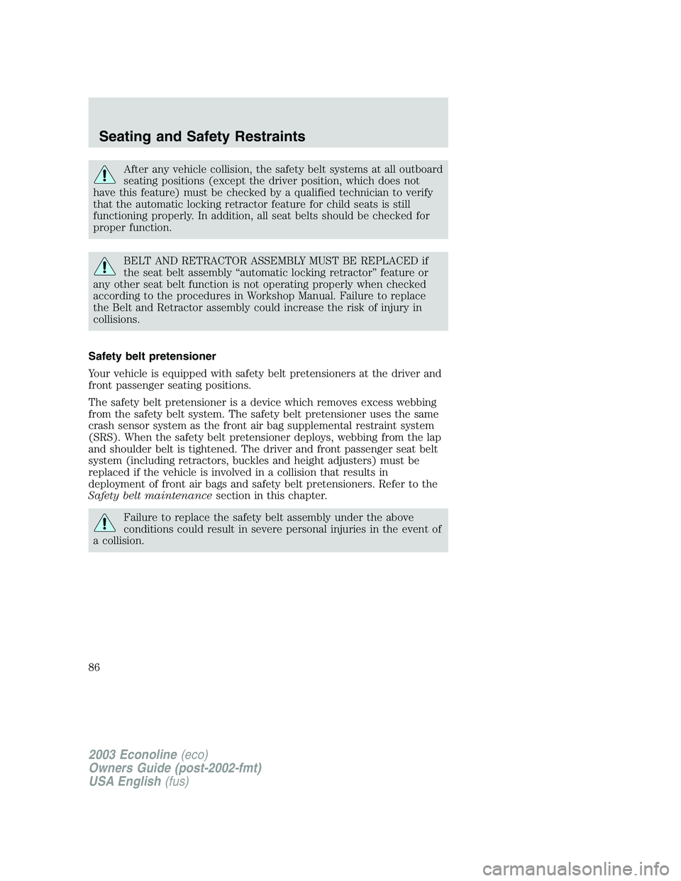 FORD E250 2003 Manual Online After any vehicle collision, the safety belt systems at all outboard
seating positions (except the driver position, which does not
have this feature) must be checked by a qualified technician to verif