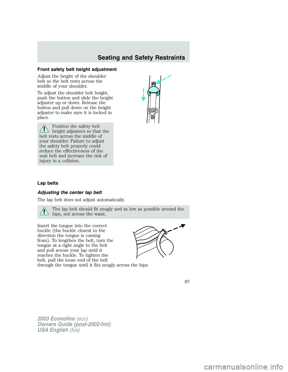 FORD E250 2003 Manual Online Front safety belt height adjustment
Adjust the height of the shoulder
belt so the belt rests across the
middle of your shoulder.
To adjust the shoulder belt height,
push the button and slide the heigh