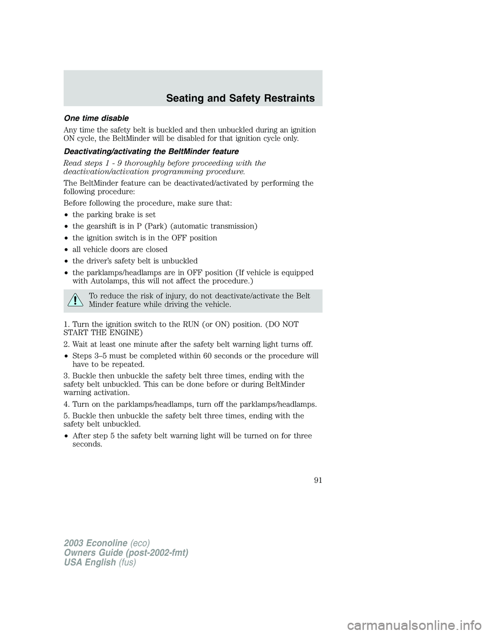 FORD E250 2003  Owners Manual One time disable
Any time the safety belt is buckled and then unbuckled during an ignition
ON cycle, the BeltMinder will be disabled for that ignition cycle only.
Deactivating/activating the BeltMinde