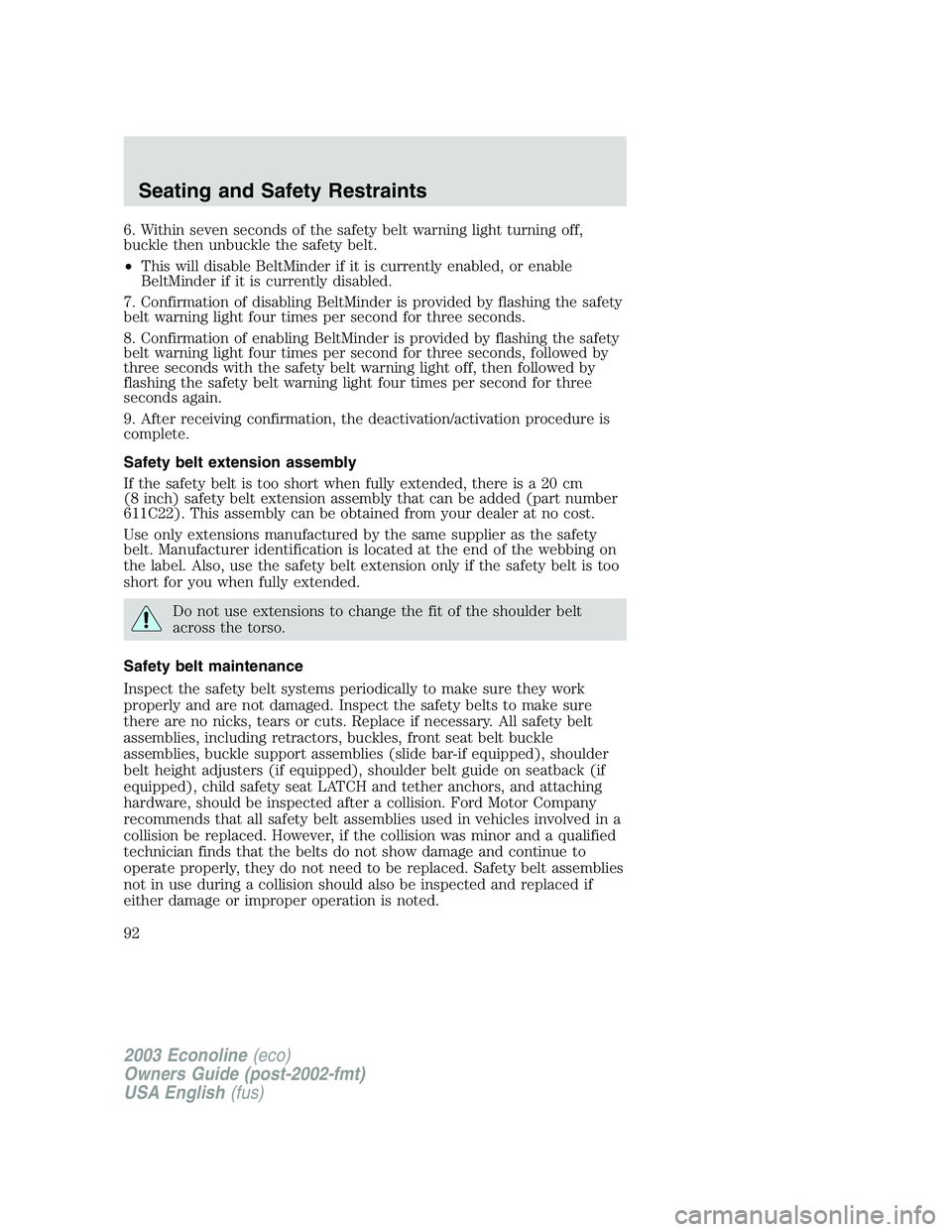 FORD E250 2003  Owners Manual 6. Within seven seconds of the safety belt warning light turning off,
buckle then unbuckle the safety belt.
•This will disable BeltMinder if it is currently enabled, or enable
BeltMinder if it is cu