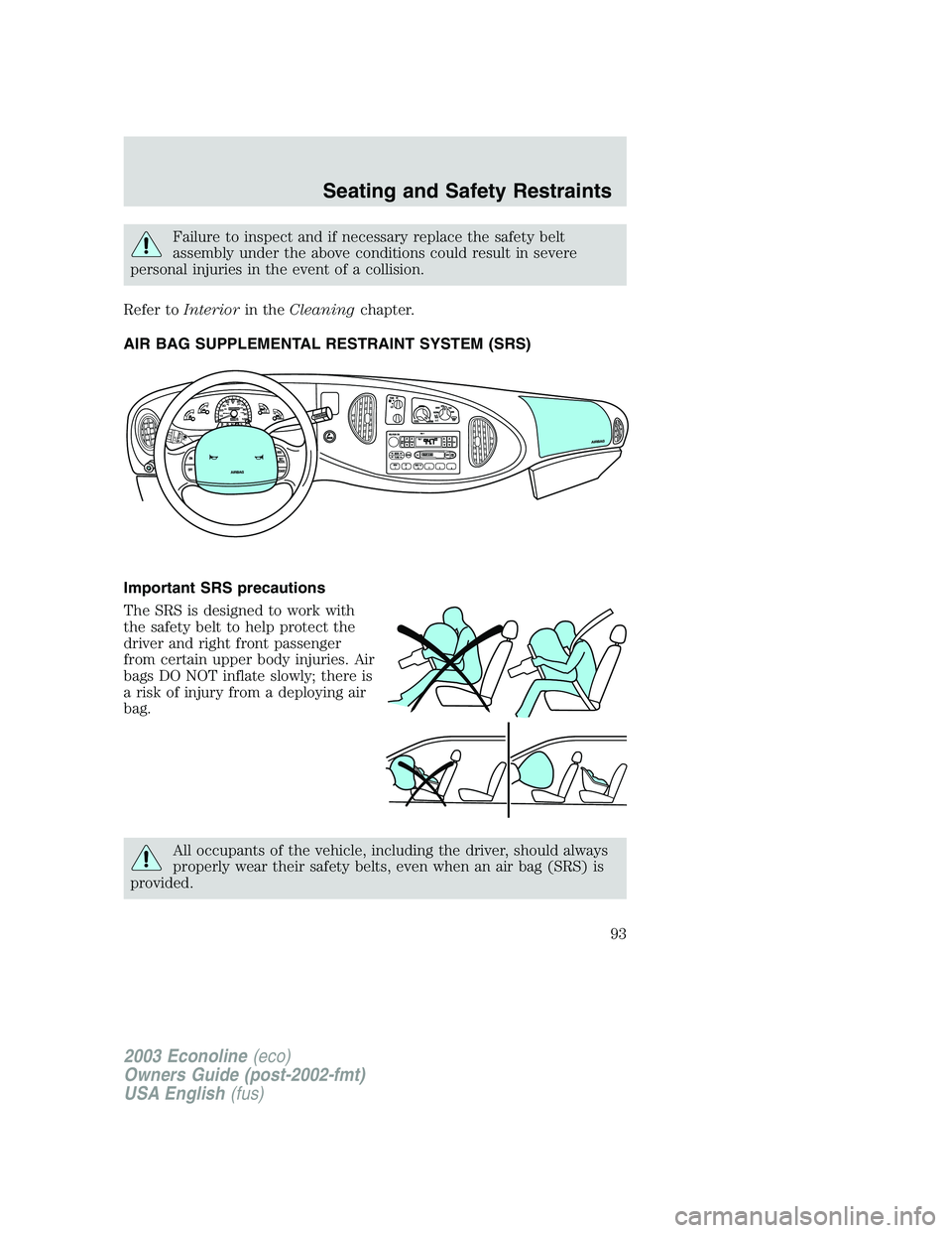 FORD E250 2003  Owners Manual Failure to inspect and if necessary replace the safety belt
assembly under the above conditions could result in severe
personal injuries in the event of a collision.
Refer toInteriorin theCleaningchap
