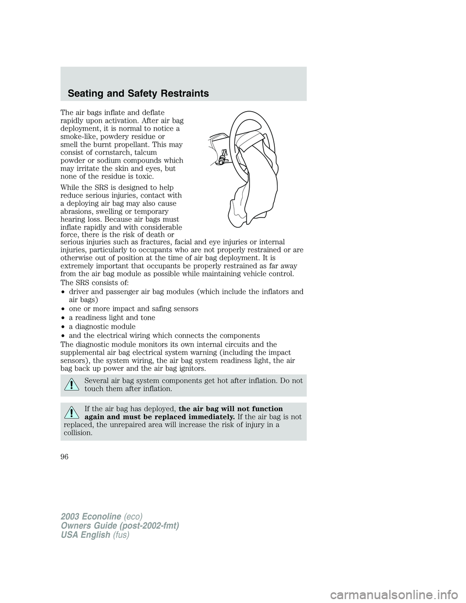 FORD E250 2003  Owners Manual The air bags inflate and deflate
rapidly upon activation. After air bag
deployment, it is normal to notice a
smoke-like, powdery residue or
smell the burnt propellant. This may
consist of cornstarch, 