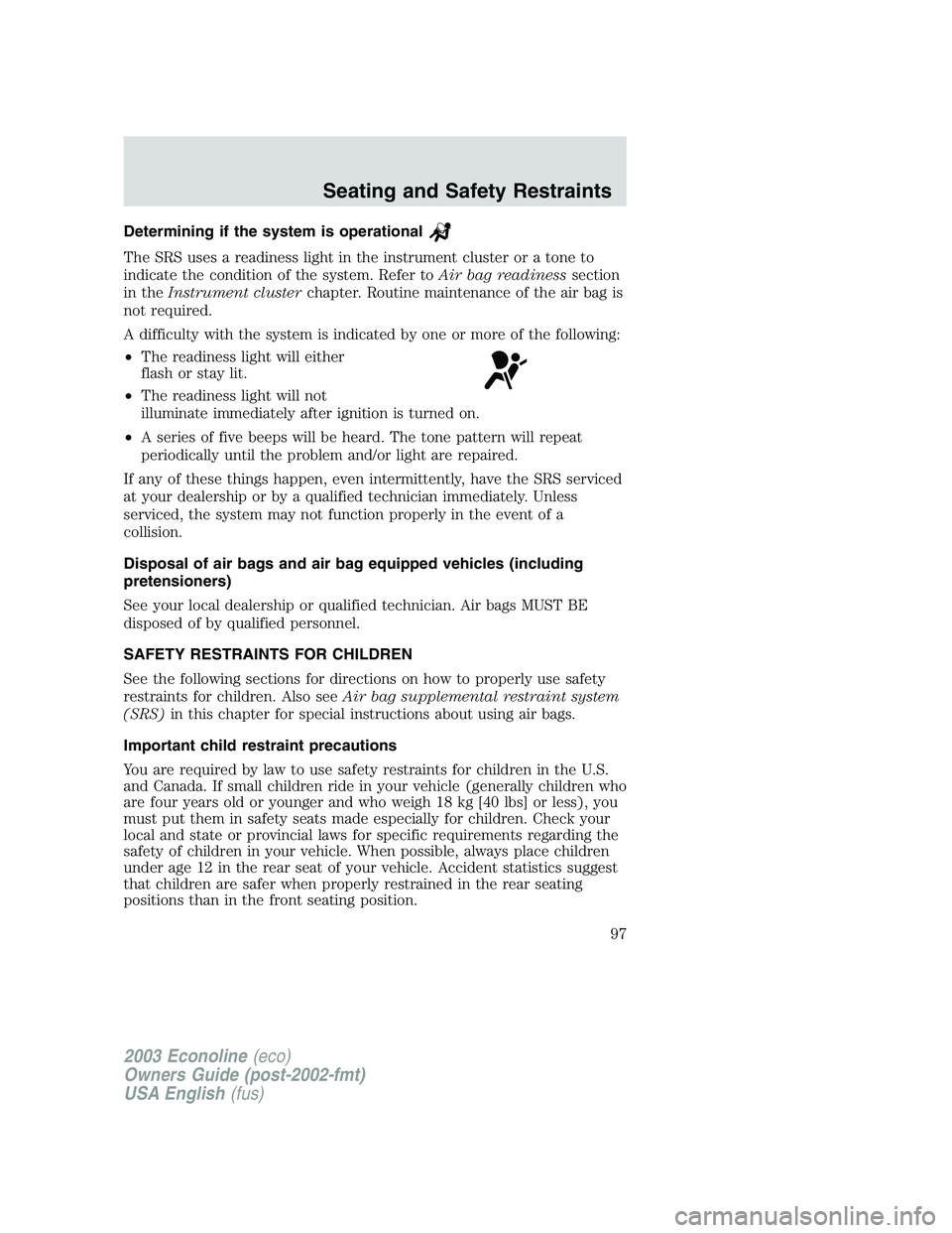 FORD E250 2003  Owners Manual Determining if the system is operational
The SRS uses a readiness light in the instrument cluster or a tone to
indicate the condition of the system. Refer toAir bag readinesssection
in theInstrument c