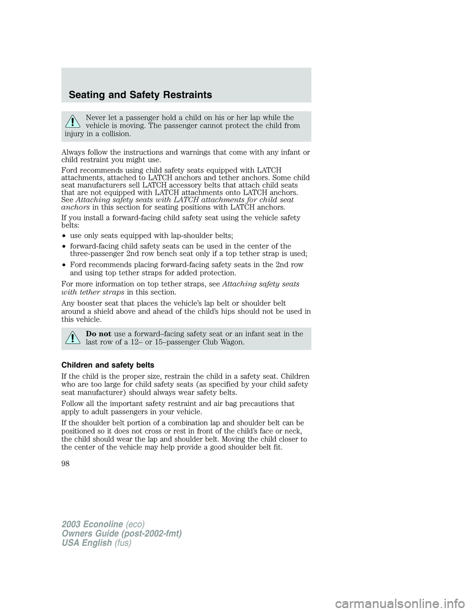 FORD E250 2003  Owners Manual Never let a passenger hold a child on his or her lap while the
vehicle is moving. The passenger cannot protect the child from
injury in a collision.
Always follow the instructions and warnings that co
