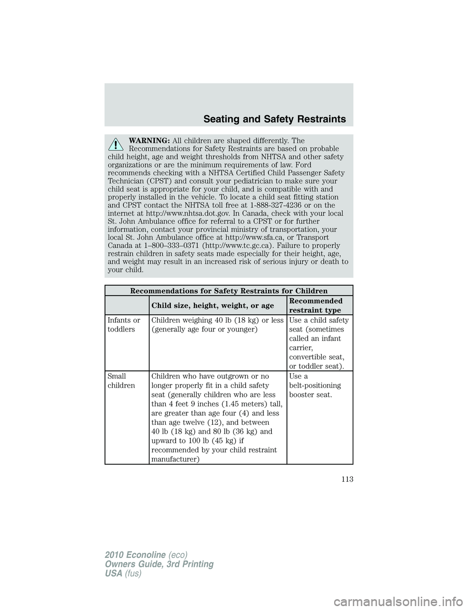 FORD E250 2010  Owners Manual WARNING:All children are shaped differently. The
Recommendations for Safety Restraints are based on probable
child height, age and weight thresholds from NHTSA and other safety
organizations or are th