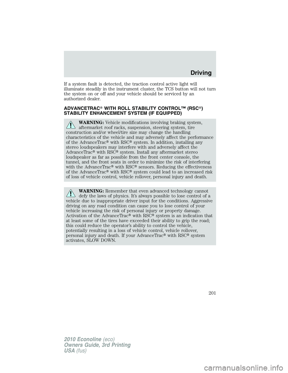 FORD E250 2010  Owners Manual If a system fault is detected, the traction control active light will
illuminate steadily in the instrument cluster, the TCS button will not turn
the system on or off and your vehicle should be servic