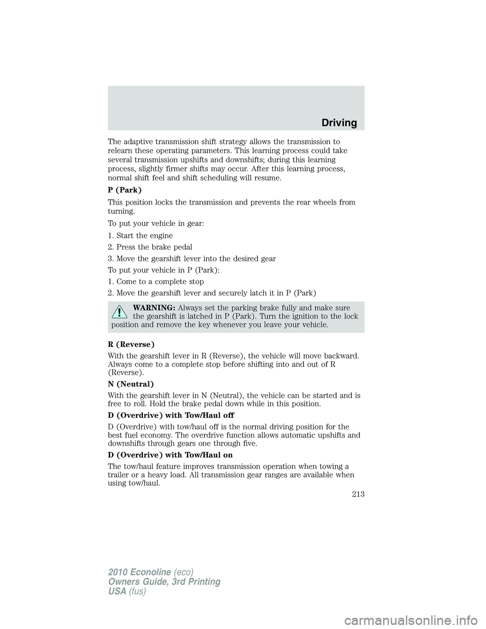 FORD E250 2010  Owners Manual The adaptive transmission shift strategy allows the transmission to
relearn these operating parameters. This learning process could take
several transmission upshifts and downshifts; during this learn