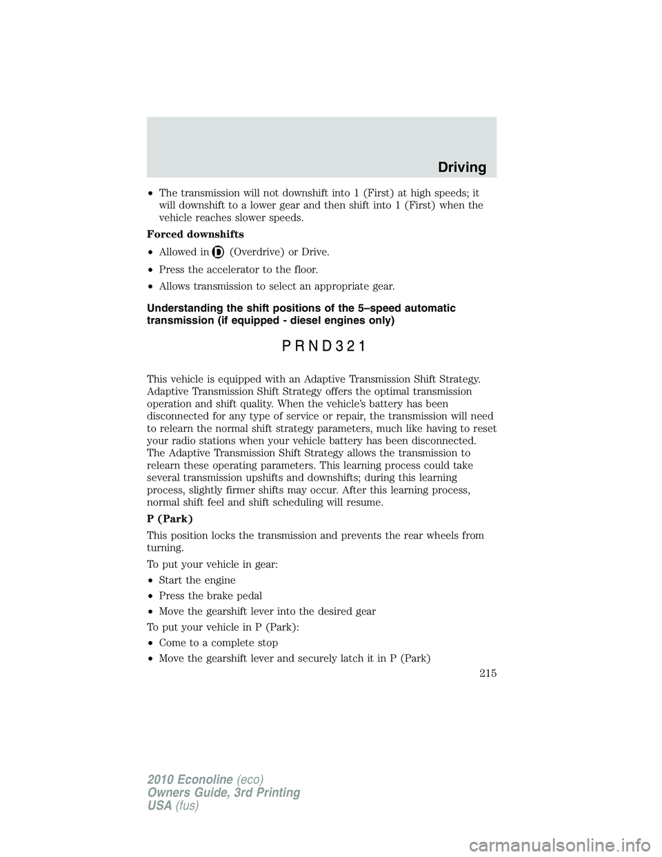 FORD E250 2010 User Guide •The transmission will not downshift into 1 (First) at high speeds; it
will downshift to a lower gear and then shift into 1 (First) when the
vehicle reaches slower speeds.
Forced downshifts
•Allow