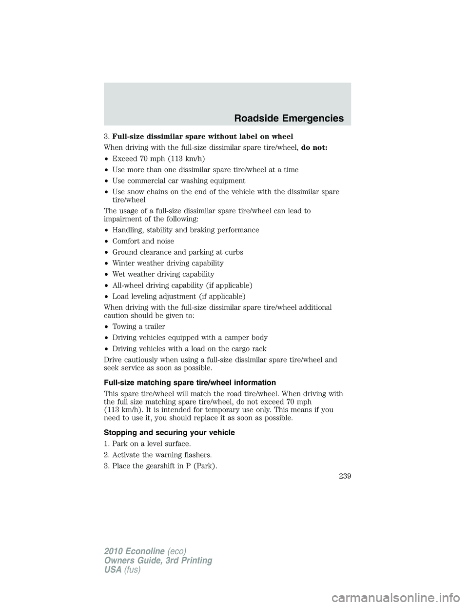 FORD E250 2010  Owners Manual 3.Full-size dissimilar spare without label on wheel
When driving with the full-size dissimilar spare tire/wheel,do not:
•Exceed 70 mph (113 km/h)
•Use more than one dissimilar spare tire/wheel at 