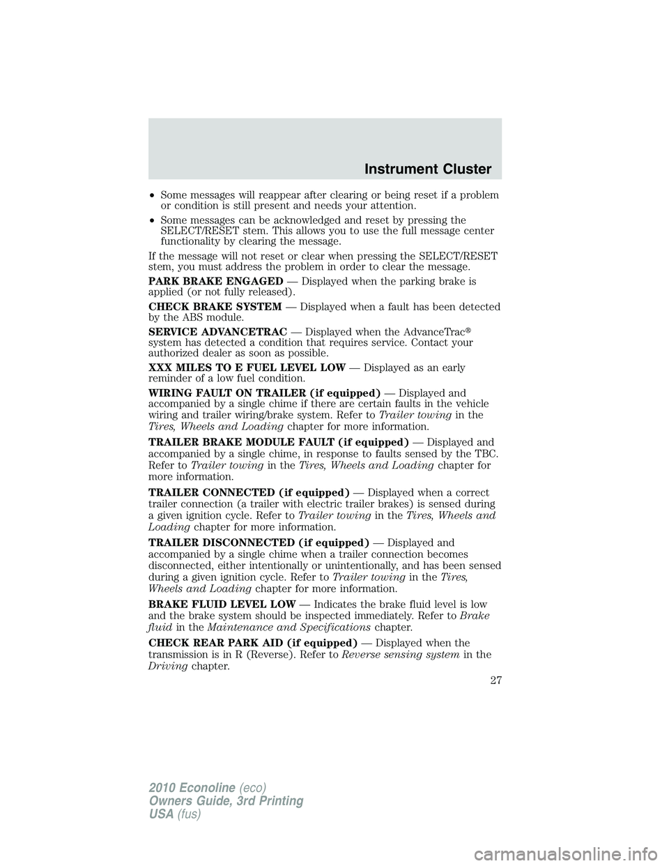 FORD E250 2010 Owners Manual •Some messages will reappear after clearing or being reset if a problem
or condition is still present and needs your attention.
•Some messages can be acknowledged and reset by pressing the
SELECT/ FORD E250 2010 Owners Manual •Some messages will reappear after clearing or being reset if a problem
or condition is still present and needs your attention.
•Some messages can be acknowledged and reset by pressing the
SELECT/