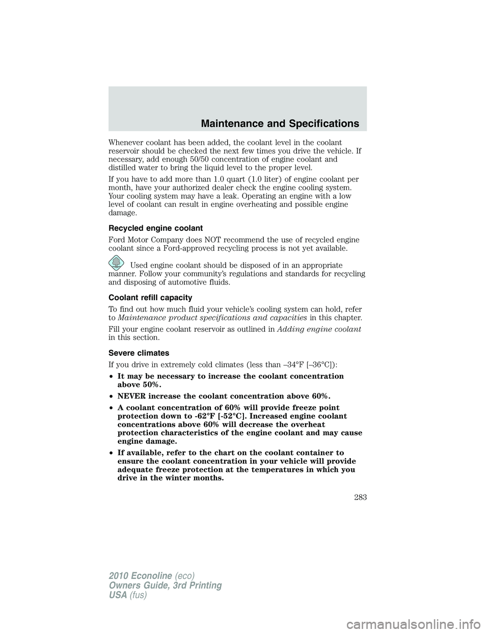 FORD E250 2010 Owners Manual Whenever coolant has been added, the coolant level in the coolant
reservoir should be checked the next few times you drive the vehicle. If
necessary, add enough 50/50 concentration of engine coolant a FORD E250 2010 Owners Manual Whenever coolant has been added, the coolant level in the coolant
reservoir should be checked the next few times you drive the vehicle. If
necessary, add enough 50/50 concentration of engine coolant a