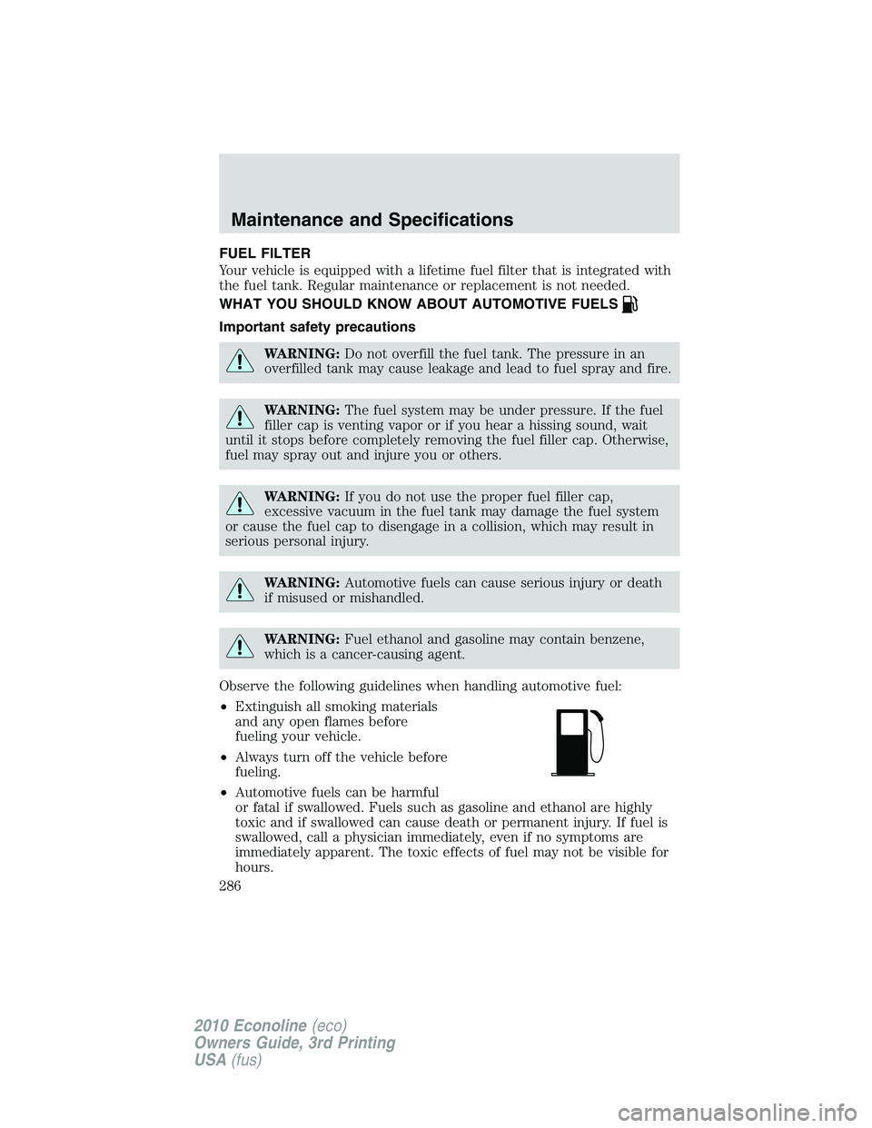 FORD E250 2010 Owners Manual FUEL FILTER
Your vehicle is equipped with a lifetime fuel filter that is integrated with
the fuel tank. Regular maintenance or replacement is not needed.
WHAT YOU SHOULD KNOW ABOUT AUTOMOTIVE FUELS
Im FORD E250 2010 Owners Manual FUEL FILTER
Your vehicle is equipped with a lifetime fuel filter that is integrated with
the fuel tank. Regular maintenance or replacement is not needed.
WHAT YOU SHOULD KNOW ABOUT AUTOMOTIVE FUELS
Im