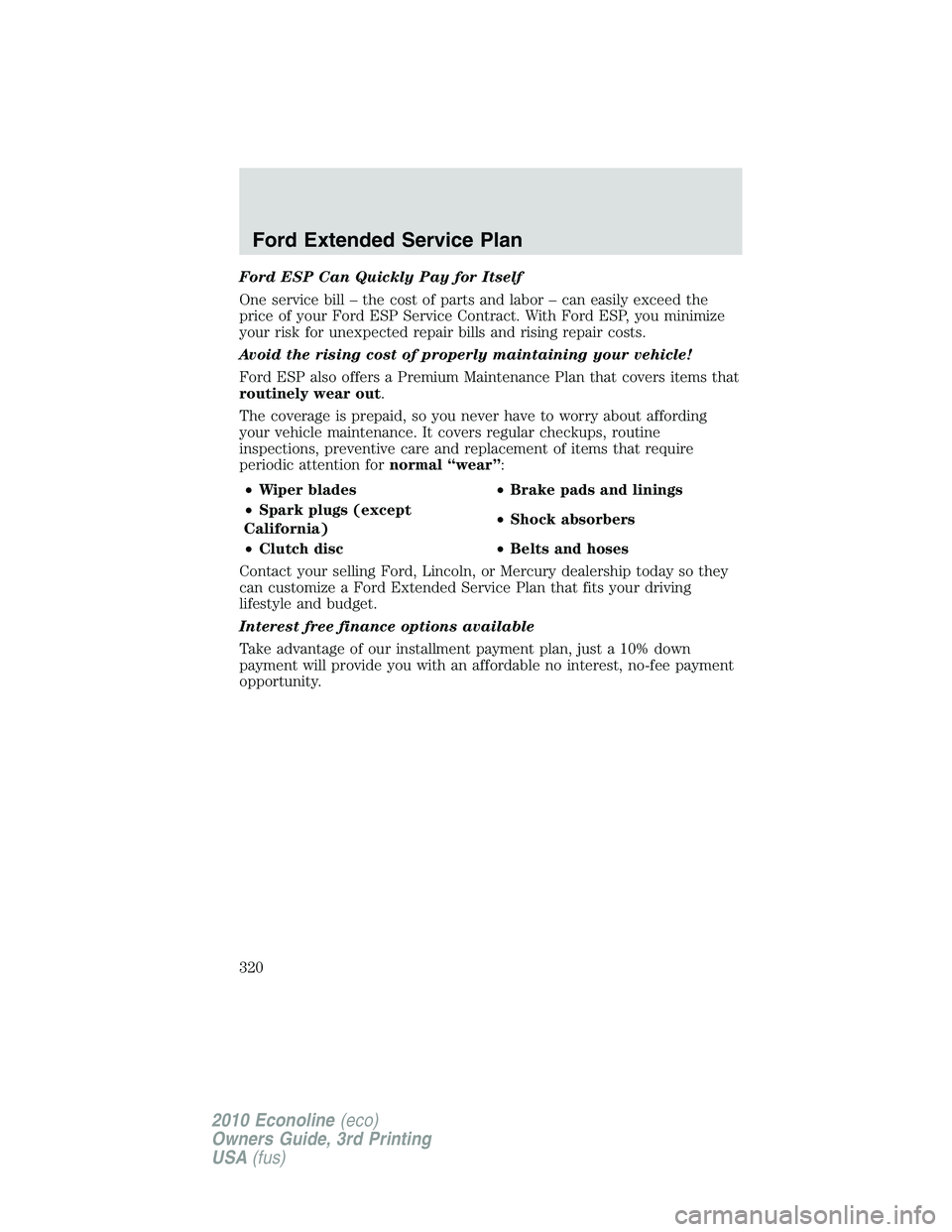 FORD E250 2010 Owners Manual Ford ESP Can Quickly Pay for Itself
One service bill – the cost of parts and labor – can easily exceed the
price of your Ford ESP Service Contract. With Ford ESP, you minimize
your risk for unexpe FORD E250 2010 Owners Manual Ford ESP Can Quickly Pay for Itself
One service bill – the cost of parts and labor – can easily exceed the
price of your Ford ESP Service Contract. With Ford ESP, you minimize
your risk for unexpe