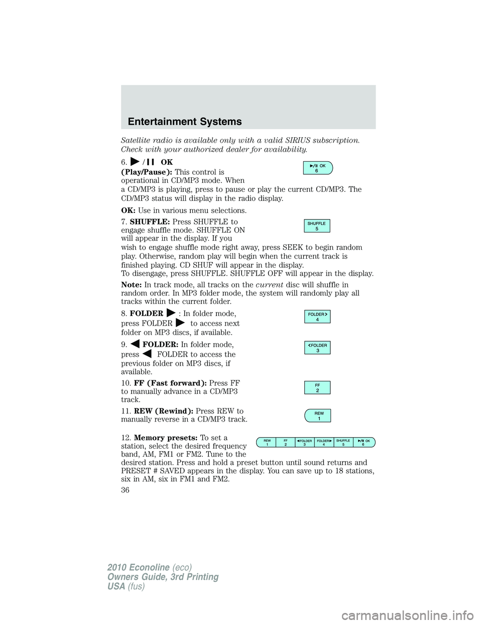 FORD E250 2010 Owners Guide Satellite radio is available only with a valid SIRIUS subscription.
Check with your authorized dealer for availability.
6.
/OK
(Play/Pause):This control is
operational in CD/MP3 mode. When
a CD/MP3 is FORD E250 2010 Owners Guide Satellite radio is available only with a valid SIRIUS subscription.
Check with your authorized dealer for availability.
6.
/OK
(Play/Pause):This control is
operational in CD/MP3 mode. When
a CD/MP3 is