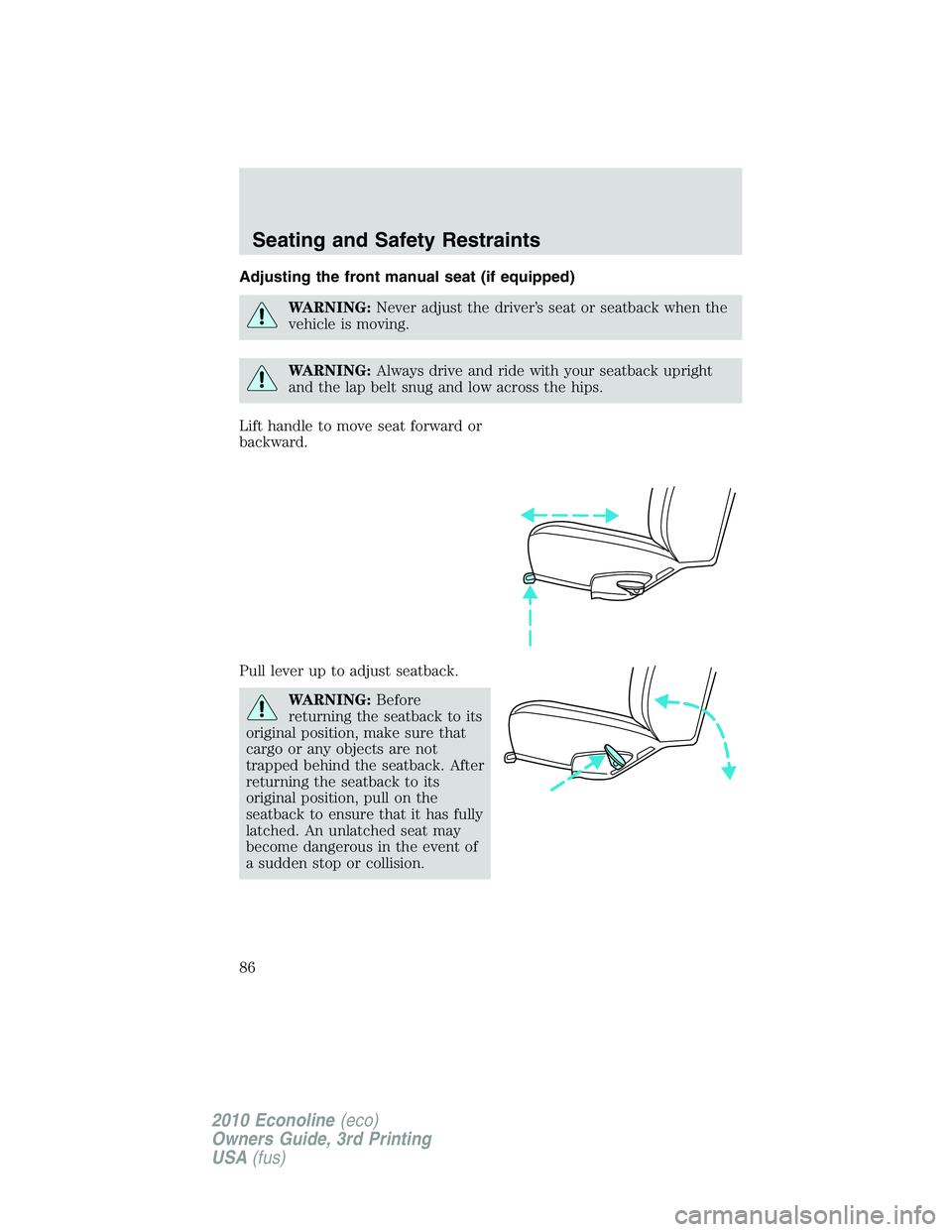 FORD E250 2010 Manual Online Adjusting the front manual seat (if equipped)
WARNING:Never adjust the driver’s seat or seatback when the
vehicle is moving.
WARNING:Always drive and ride with your seatback upright
and the lap belt FORD E250 2010 Manual Online Adjusting the front manual seat (if equipped)
WARNING:Never adjust the driver’s seat or seatback when the
vehicle is moving.
WARNING:Always drive and ride with your seatback upright
and the lap belt