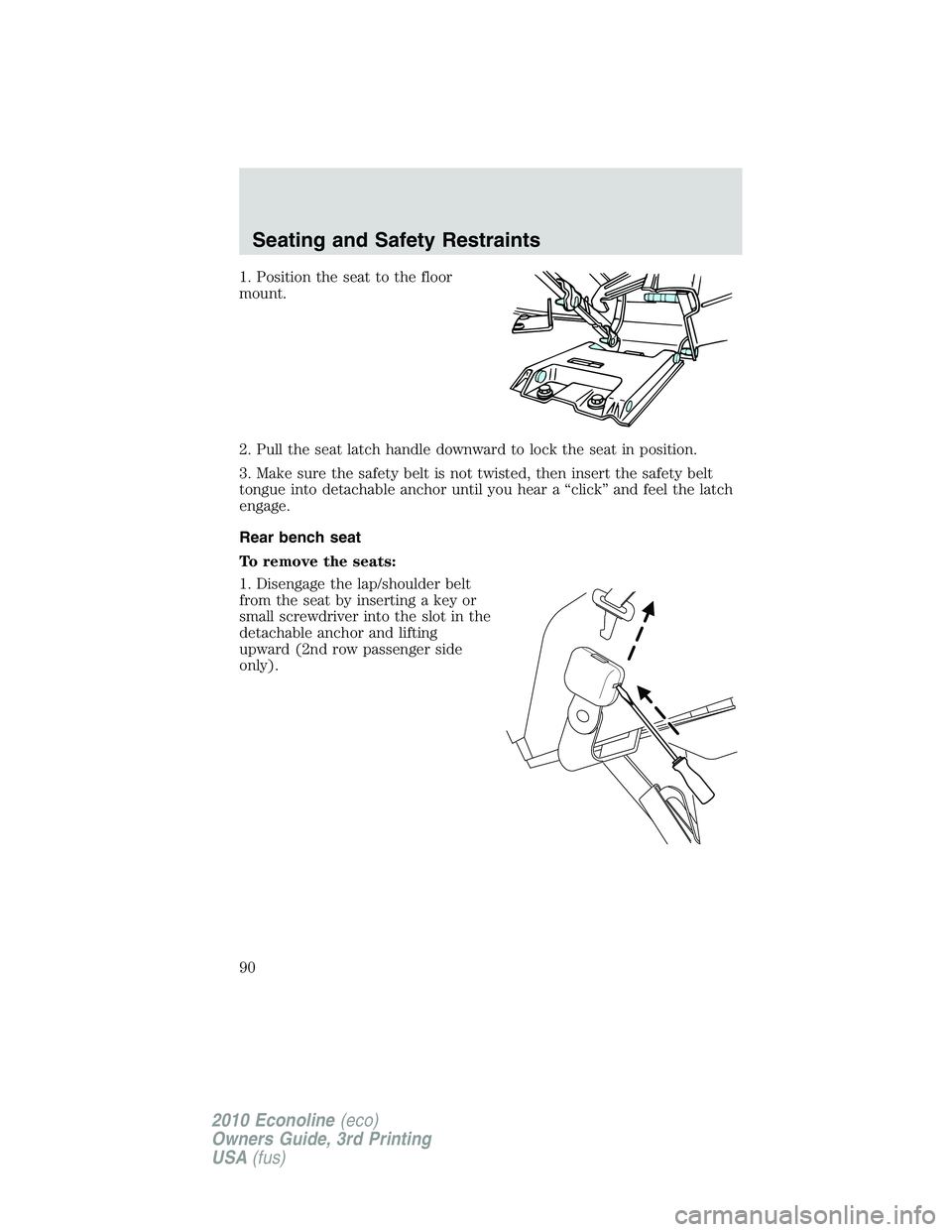 FORD E250 2010 Manual Online 1. Position the seat to the floor
mount.
2. Pull the seat latch handle downward to lock the seat in position.
3. Make sure the safety belt is not twisted, then insert the safety belt
tongue into detac FORD E250 2010 Manual Online 1. Position the seat to the floor
mount.
2. Pull the seat latch handle downward to lock the seat in position.
3. Make sure the safety belt is not twisted, then insert the safety belt
tongue into detac