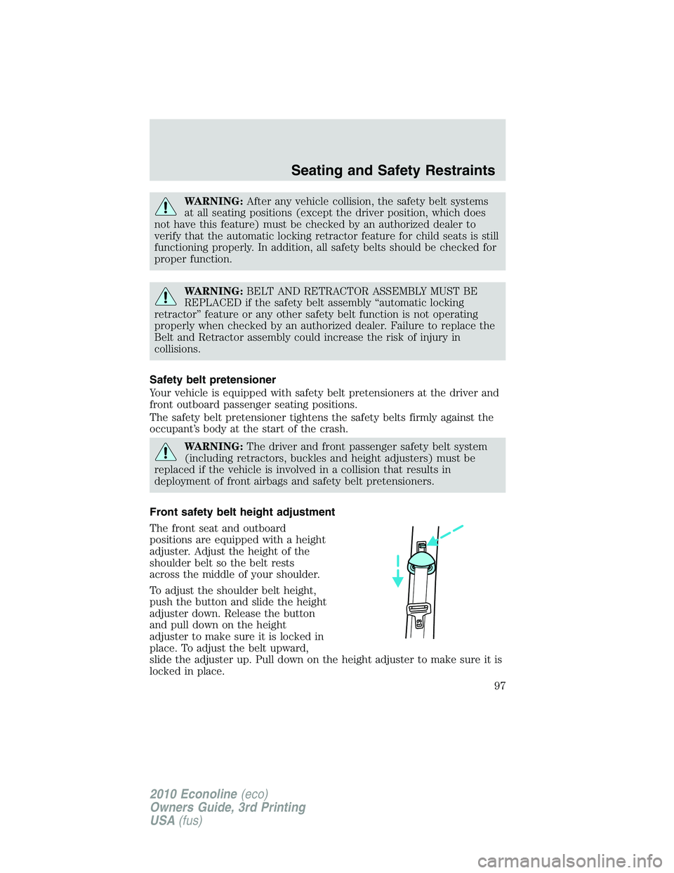 FORD E250 2010  Owners Manual WARNING:After any vehicle collision, the safety belt systems
at all seating positions (except the driver position, which does
not have this feature) must be checked by an authorized dealer to
verify t