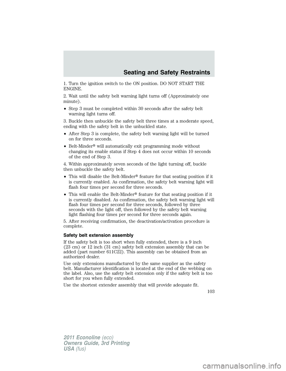 FORD E250 2011 Owners Manual 1. Turn the ignition switch to the ON position. DO NOT START THE
ENGINE.
2. Wait until the safety belt warning light turns off (Approximately one
minute).
•Step 3 must be completed within 30 seconds FORD E250 2011 Owners Manual 1. Turn the ignition switch to the ON position. DO NOT START THE
ENGINE.
2. Wait until the safety belt warning light turns off (Approximately one
minute).
•Step 3 must be completed within 30 seconds