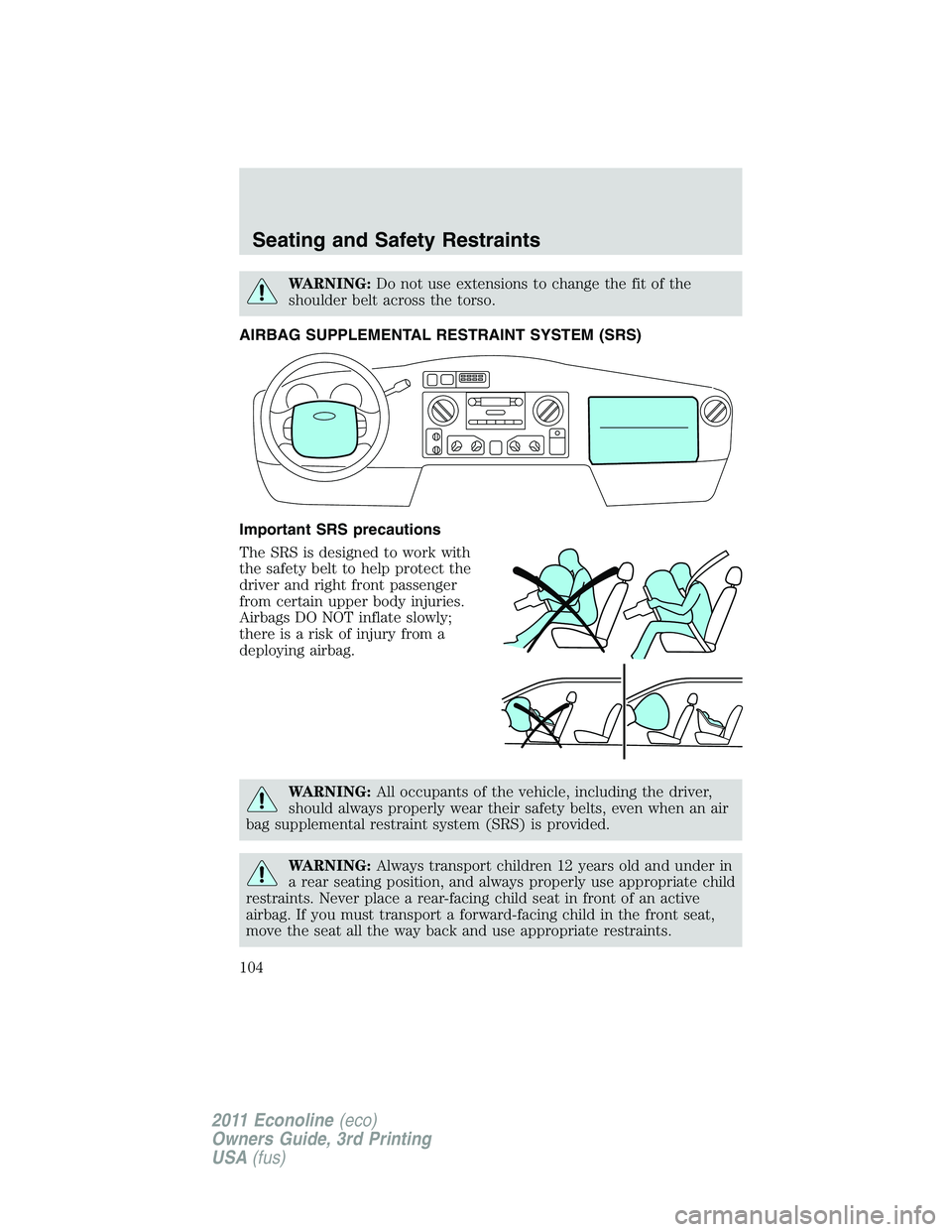 FORD E250 2011 Owners Manual WARNING:Do not use extensions to change the fit of the
shoulder belt across the torso.
AIRBAG SUPPLEMENTAL RESTRAINT SYSTEM (SRS)
Important SRS precautions
The SRS is designed to work with
the safety FORD E250 2011 Owners Manual WARNING:Do not use extensions to change the fit of the
shoulder belt across the torso.
AIRBAG SUPPLEMENTAL RESTRAINT SYSTEM (SRS)
Important SRS precautions
The SRS is designed to work with
the safety