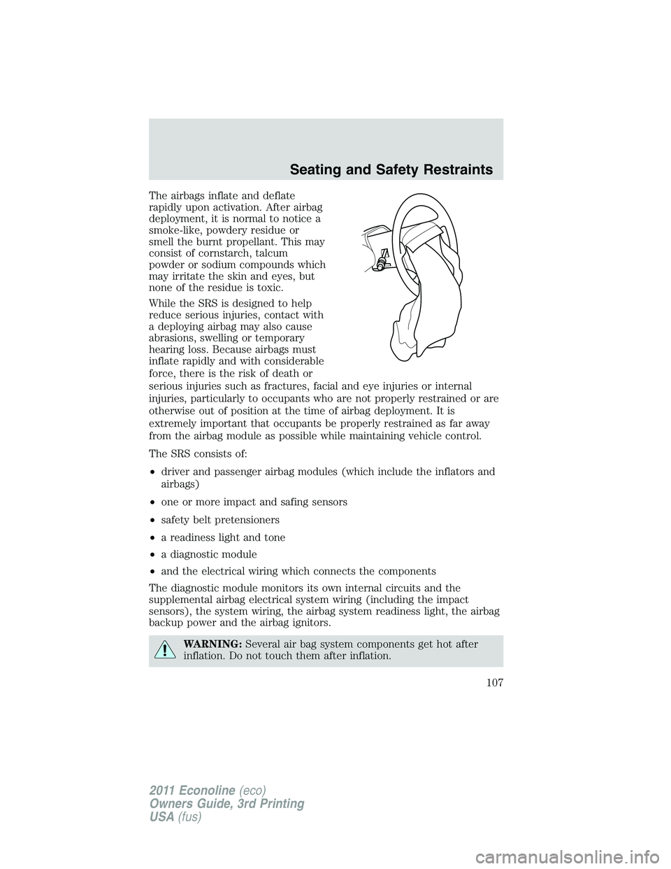 FORD E250 2011  Owners Manual The airbags inflate and deflate
rapidly upon activation. After airbag
deployment, it is normal to notice a
smoke-like, powdery residue or
smell the burnt propellant. This may
consist of cornstarch, ta